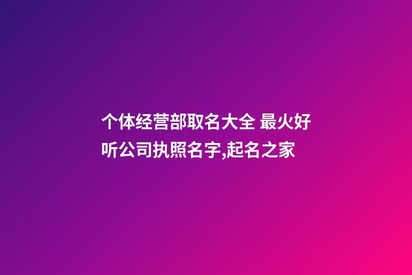 个体经营部取名大全 最火好听公司执照名字,起名之家-第1张-公司起名-玄机派